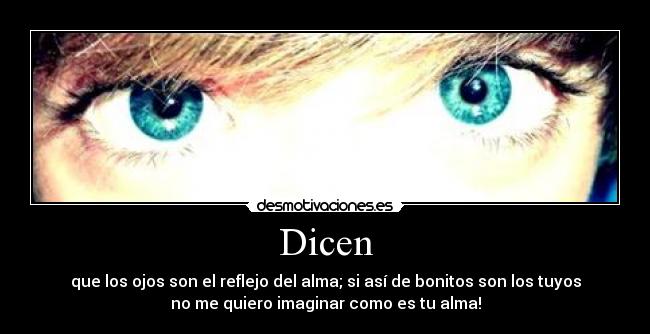 Dicen - que los ojos son el reflejo del alma; si así de bonitos son los tuyos
no me quiero imaginar como es tu alma!