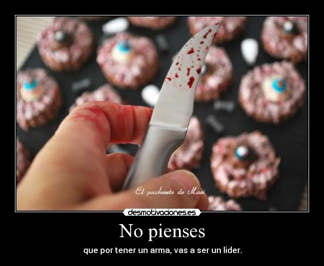 No pienses - que por tener un arma, vas a ser un lider.