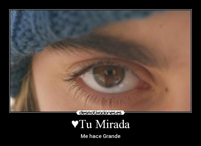 ♥Tu Mirada - Me hace Grande♥