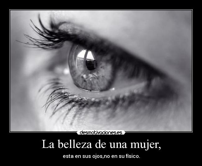 La belleza de una mujer, - esta en sus ojos,no en su físico.