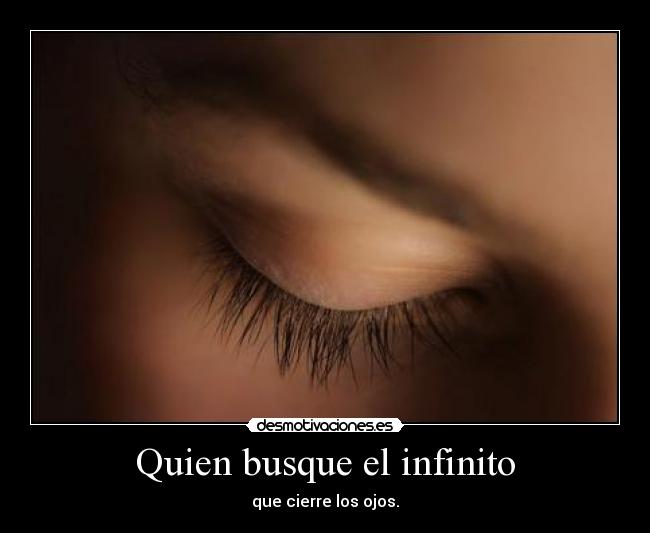 Quien busque el infinito - que cierre los ojos.