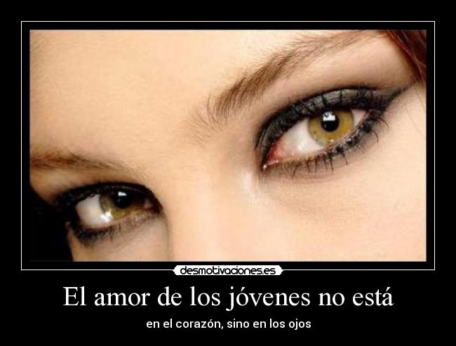 El amor de los jóvenes no está - en el corazón, sino en los ojos