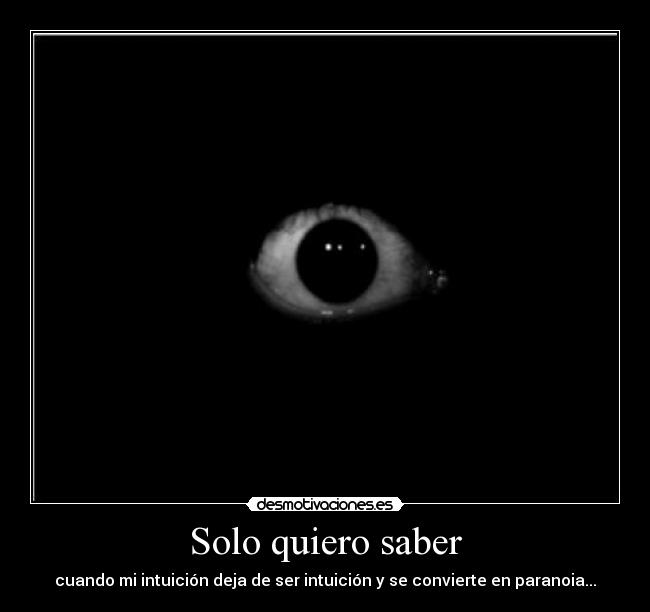 Solo quiero saber - cuando mi intuición deja de ser intuición y se convierte en paranoia...