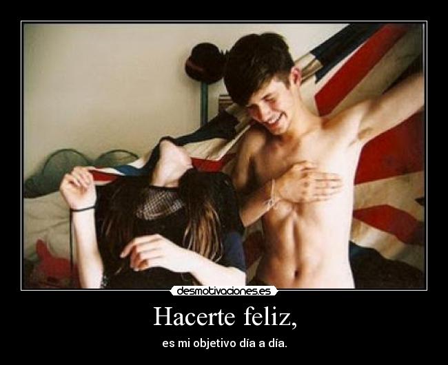 Hacerte feliz, - es mi objetivo día a día.