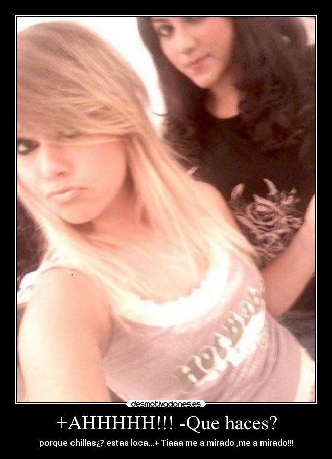 +AHHHHH!!! -Que haces? - porque chillas¿? estas loca...+ Tiaaa me a mirado ,me a mirado!!!