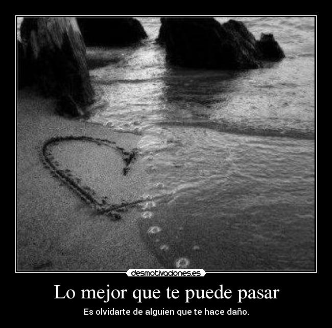 Lo mejor que te puede pasar - Es olvidarte de alguien que te hace daño.
