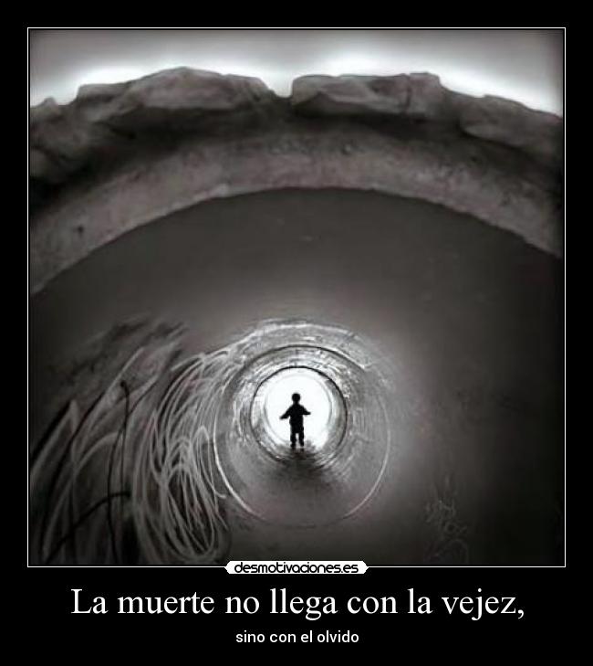 La muerte no llega con la vejez, - sino con el olvido