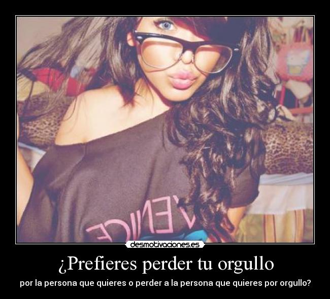 ¿Prefieres perder tu orgullo - 