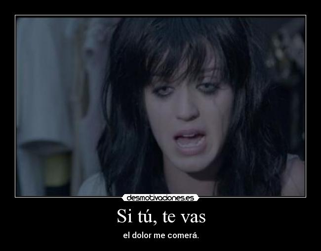 Si tú, te vas - el dolor me comerá.