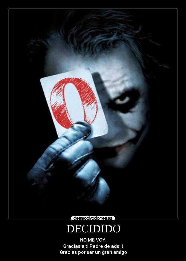 DECIDIDO - NO ME VOY.
Gracias a ti Padre de ads ;)
Gracias por ser un gran amigo