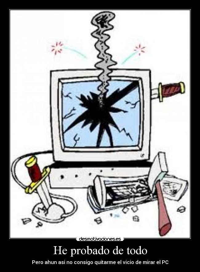 He probado de todo - Pero ahun asi no consigo quitarme el vicio de mirar el PC