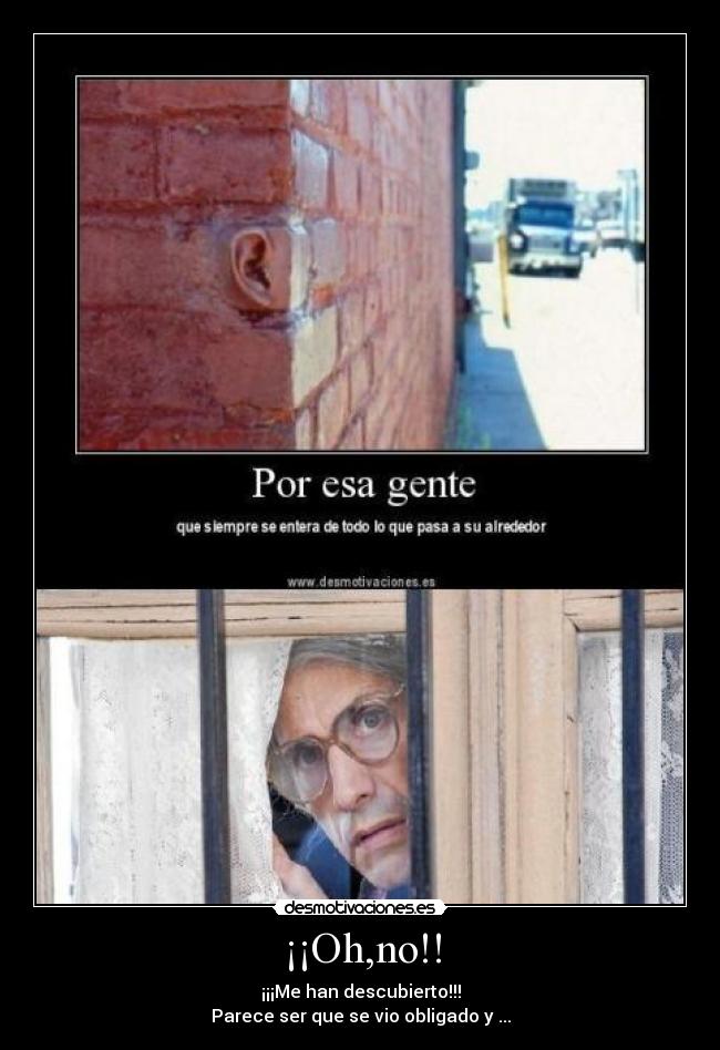 ¡¡Oh,no!! - ¡¡¡Me han descubierto!!!
Parece ser que se vio obligado y ...