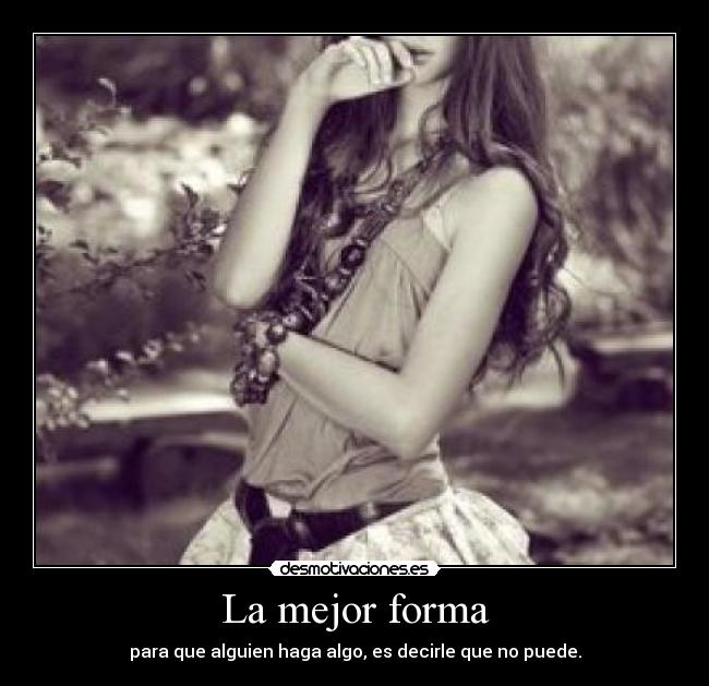 La mejor forma - para que alguien haga algo, es decirle que no puede.