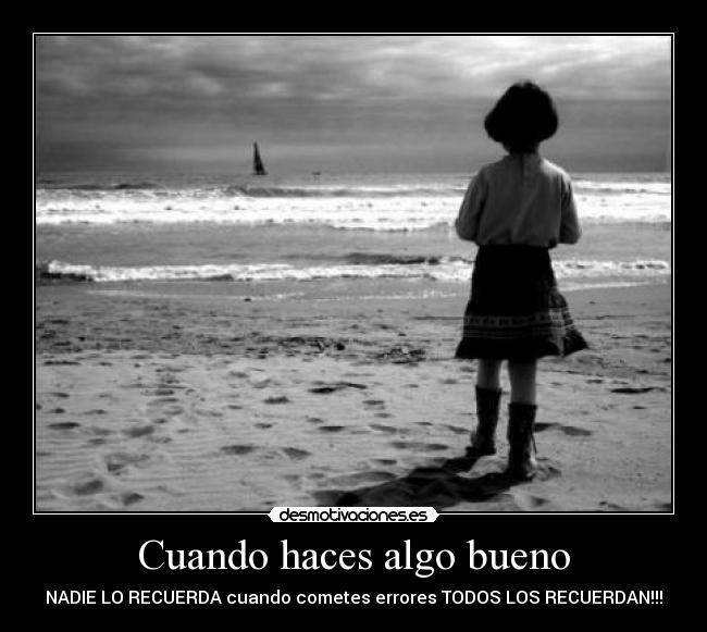 Cuando haces algo bueno - NADIE LO RECUERDA cuando cometes errores TODOS LOS RECUERDAN!!!