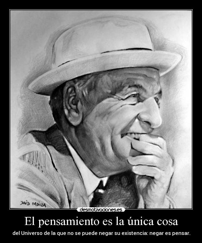 El pensamiento es la única cosa - del Universo de la que no se puede negar su existencia: negar es pensar.