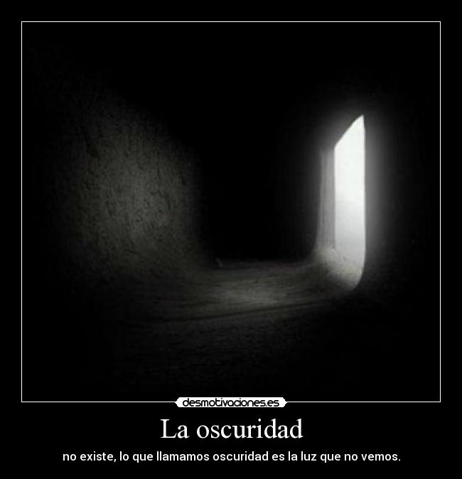La oscuridad - no existe, lo que llamamos oscuridad es la luz que no vemos.