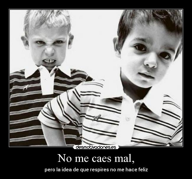 No me caes mal, -