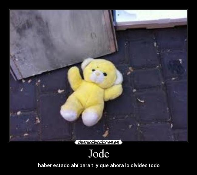 Jode - haber estado ahí para ti y que ahora lo olvides todo