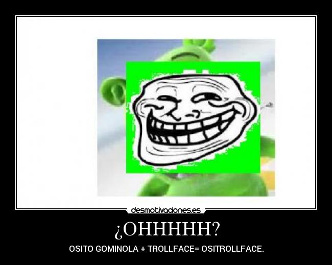 ¿OHHHHH? - OSITO GOMINOLA + TROLLFACE= OSITROLLFACE.