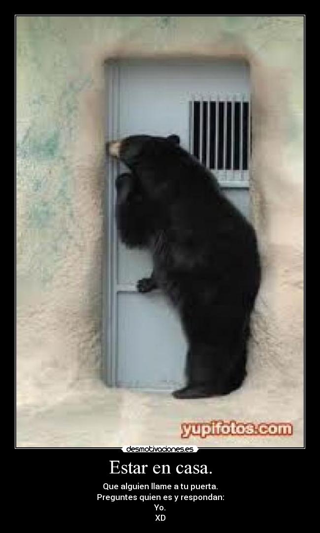 Estar en casa. - Que alguien llame a tu puerta.
Preguntes quien es y respondan:
Yo.
XD