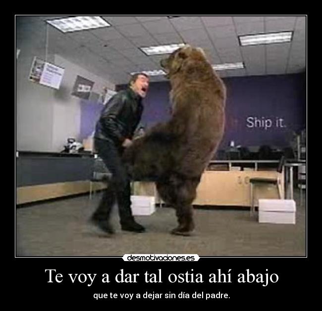 Te voy a dar tal ostia ahí abajo - que te voy a dejar sin día del padre.