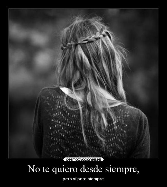No te quiero desde siempre, - pero sí para siempre.