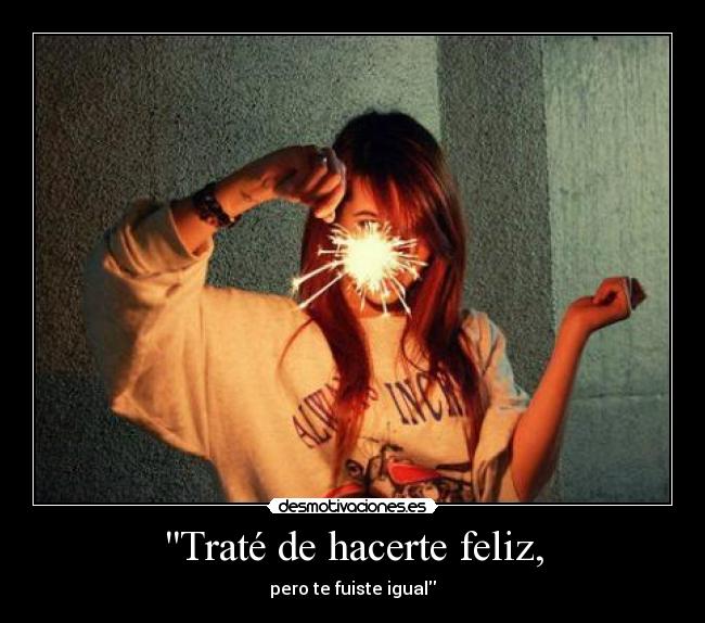 Traté de hacerte feliz, -
