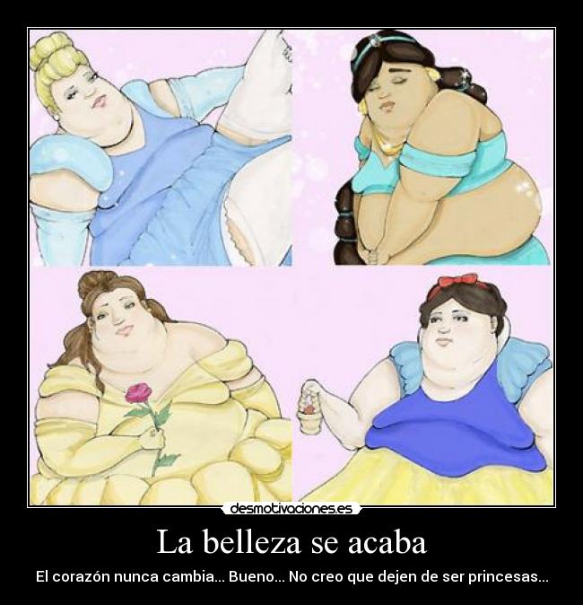 La belleza se acaba - El corazón nunca cambia... Bueno... No creo que dejen de ser princesas...