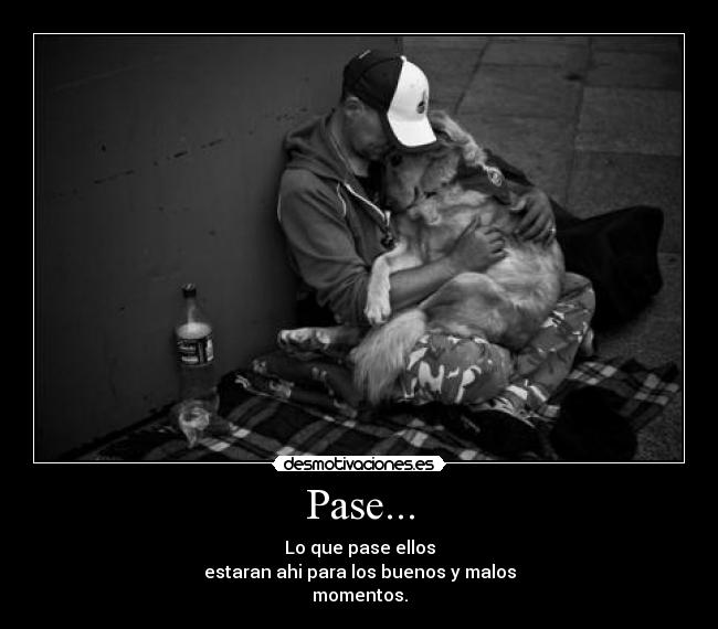 Pase... - Lo que pase ellos
estaran ahi para los buenos y malos
momentos.