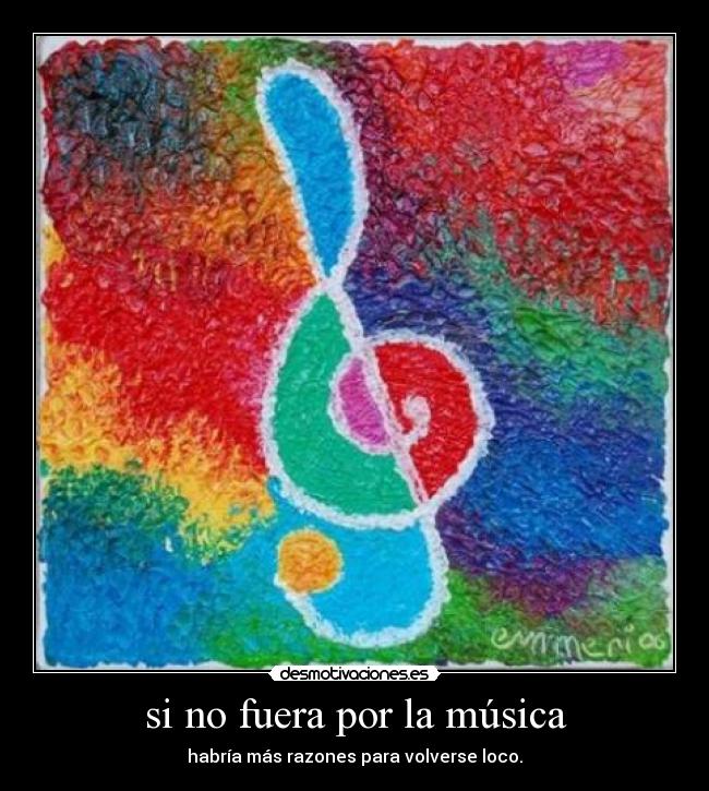 si no fuera por la música - habría más razones para volverse loco.