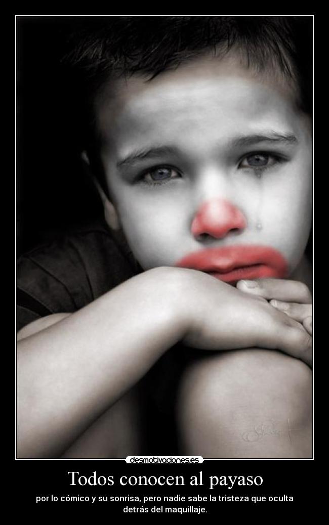 Todos conocen al payaso - por lo cómico y su sonrisa, pero nadie sabe la tristeza que oculta
detrás del maquillaje.