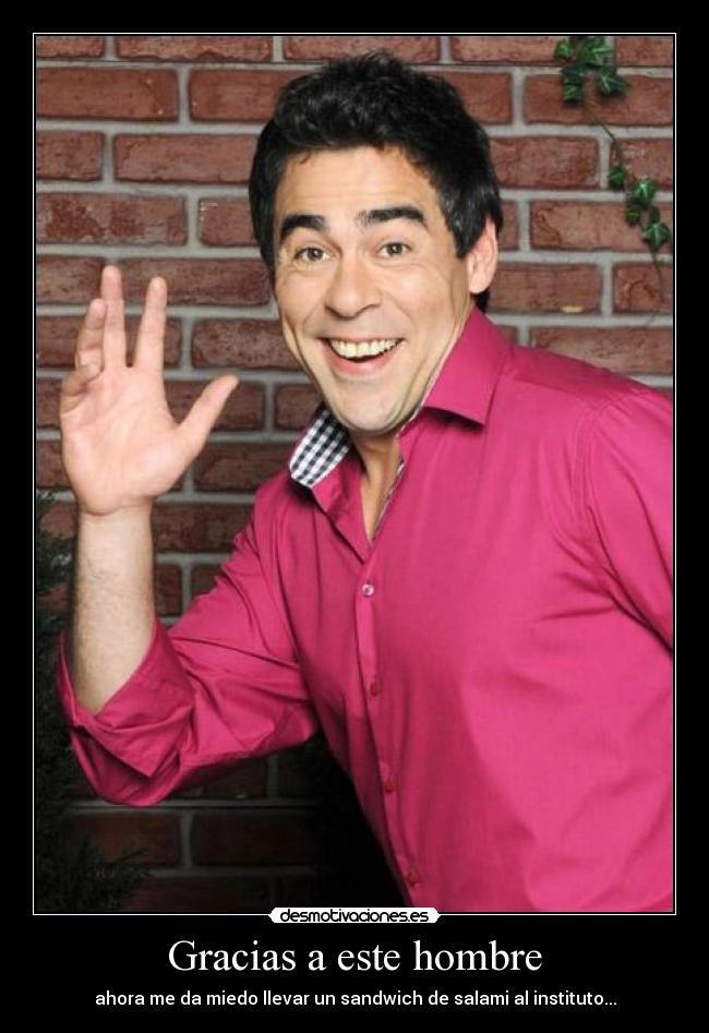 Gracias a este hombre - ahora me da miedo llevar un sandwich de salami al instituto...