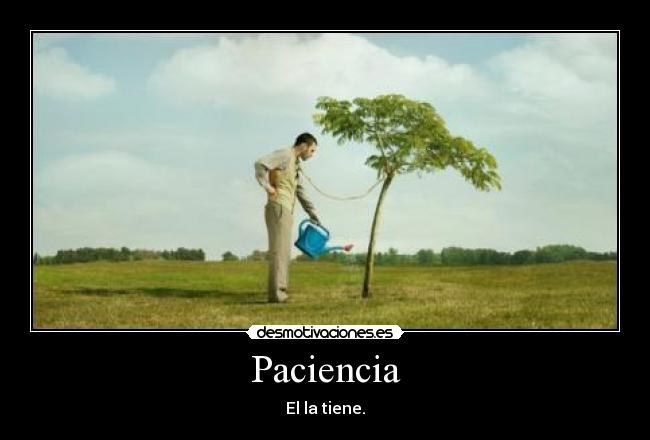 Paciencia - El la tiene.