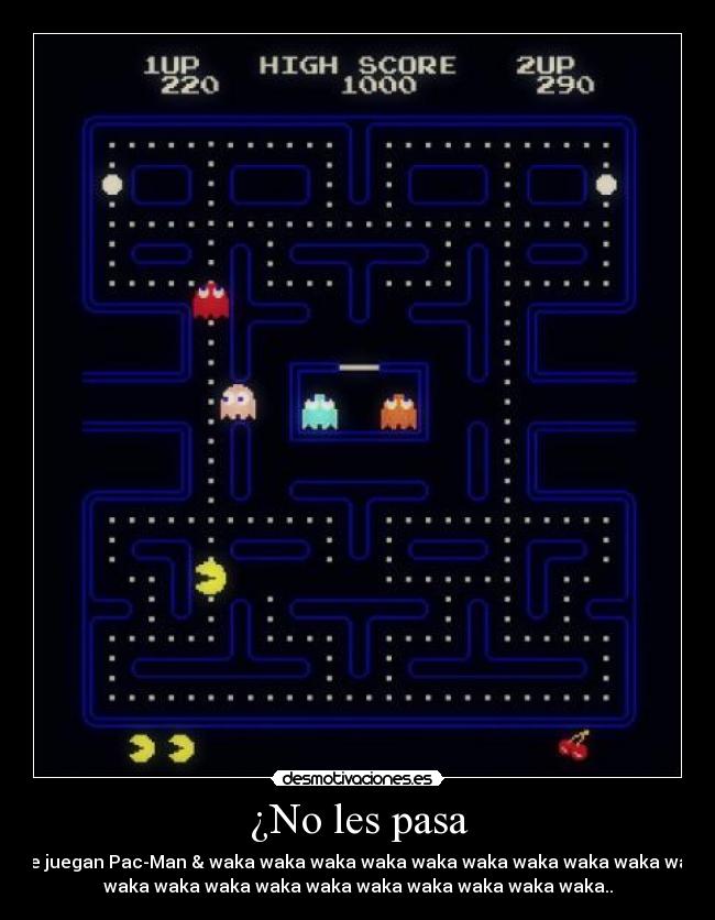 ¿No les pasa - que juegan Pac-Man & waka waka waka waka waka waka waka waka waka waka
waka waka waka waka waka waka waka waka waka waka..