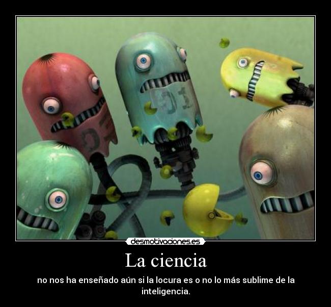 La ciencia - no nos ha enseñado aún si la locura es o no lo más sublime de la inteligencia.