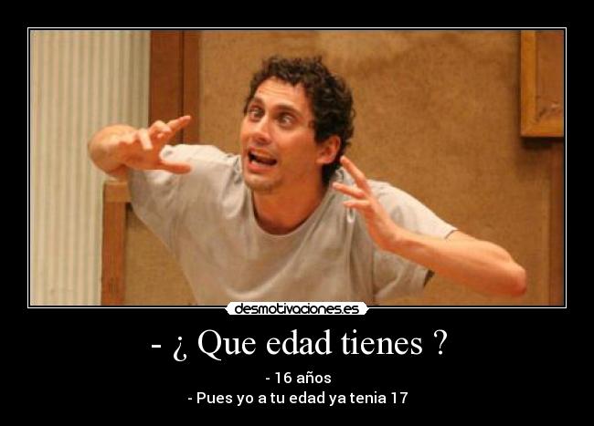 - ¿ Que edad tienes ? - 
