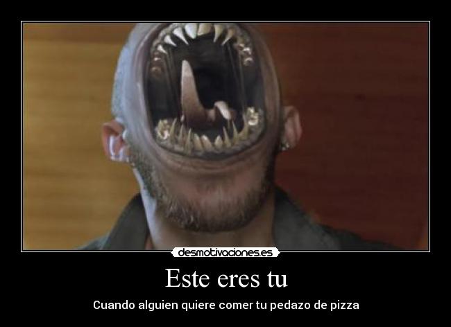 Este eres tu - Cuando alguien quiere comer tu pedazo de pizza