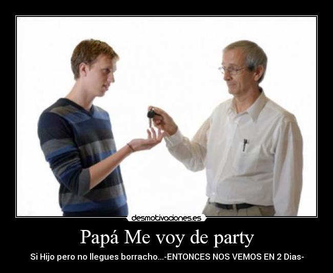Papá Me voy de party - Si Hijo pero no llegues borracho...-ENTONCES NOS VEMOS EN 2 Dias-