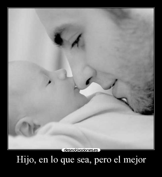 Hijo, en lo que sea, pero el mejor -