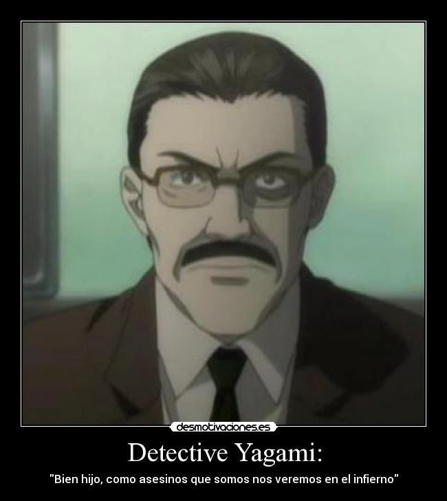 Detective Yagami: - Bien hijo, como asesinos que somos nos veremos en el infierno
