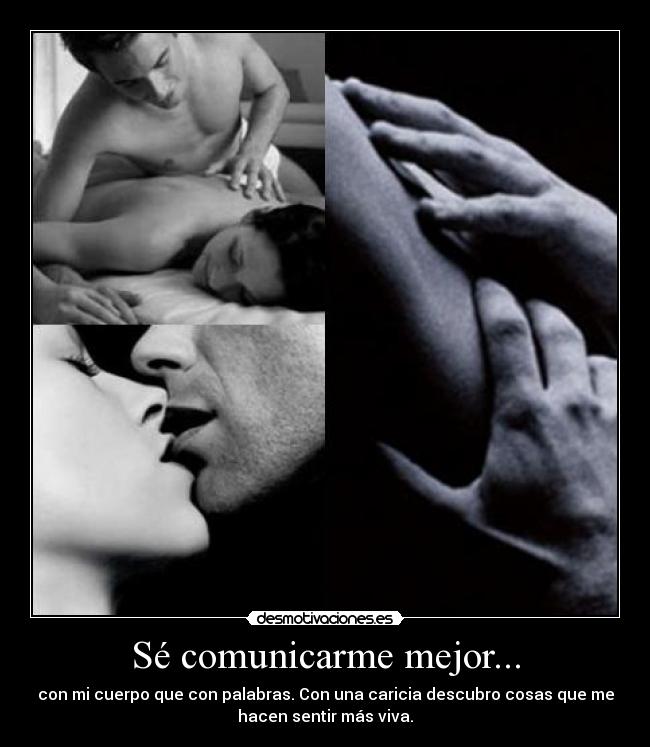 Sé comunicarme mejor... - con mi cuerpo que con palabras. Con una caricia descubro cosas que me
hacen sentir más viva.