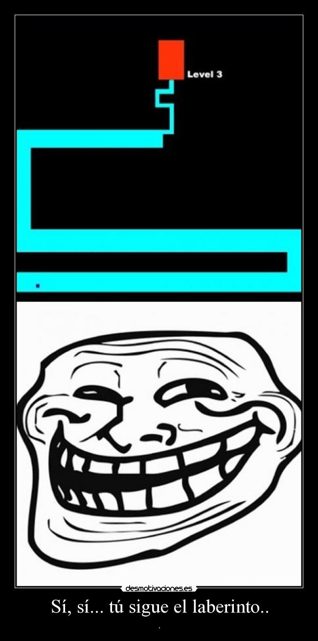 Sí, sí... tú sigue el laberinto.. - 