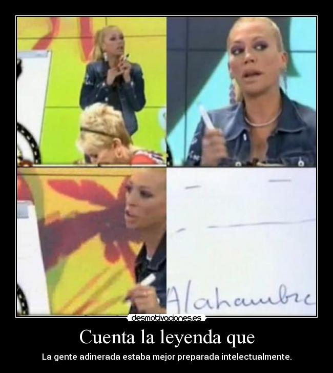 Cuenta la leyenda que - La gente adinerada estaba mejor preparada intelectualmente.