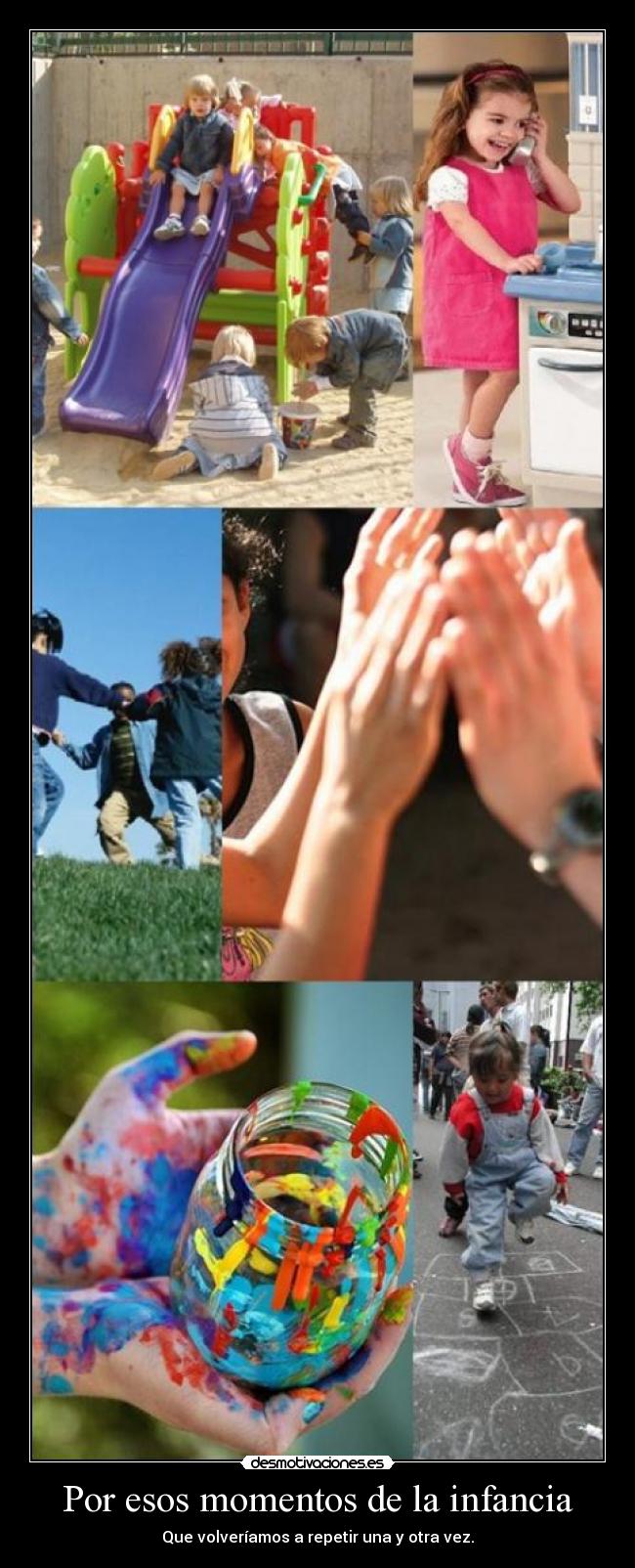 Por esos momentos de la infancia - Que volveríamos a repetir una y otra vez.