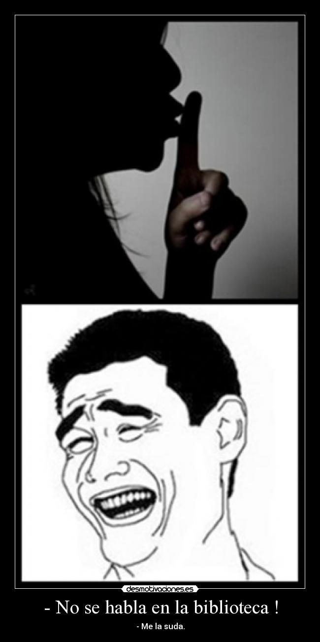 - No se habla en la biblioteca ! - - Me la suda.