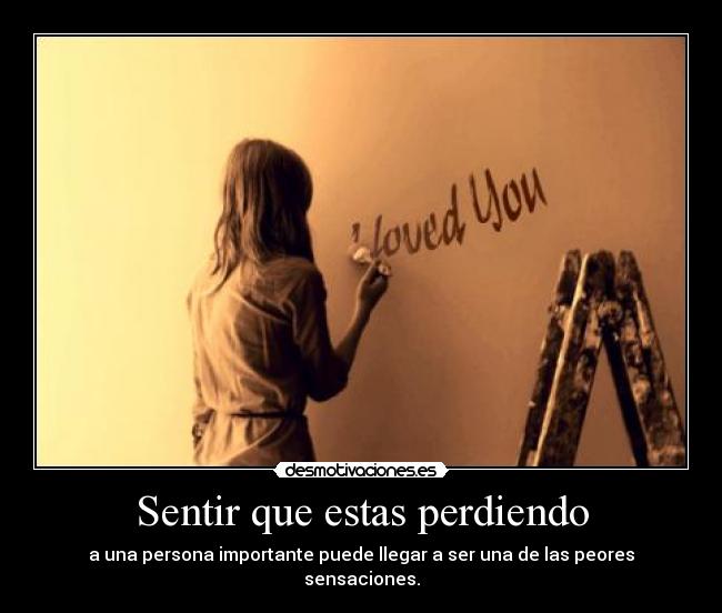 Sentir que estas perdiendo - a una persona importante puede llegar a ser una de las peores sensaciones.
