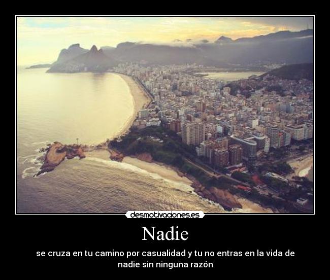 Nadie - se cruza en tu camino por casualidad y tu no entras en la vida de
nadie sin ninguna razón