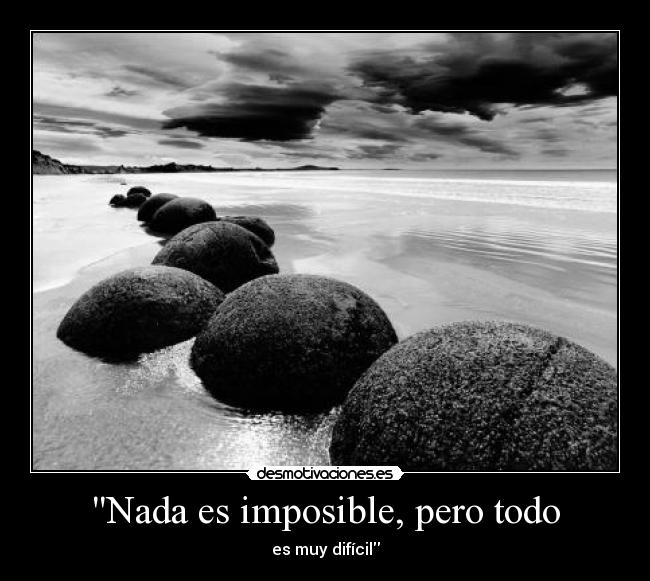 Nada es imposible, pero todo - es muy difícil
