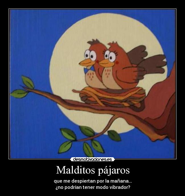 Malditos pájaros - que me despiertan por la mañana...
¿no podrían tener modo vibrador?