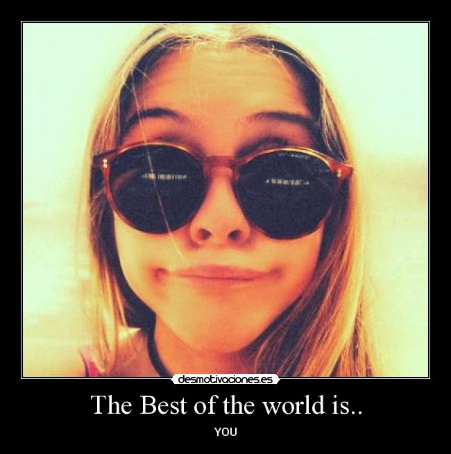 The Best of the world is.. - YOU